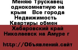 Меняю Трускавец однокомнатную на крым - Все города Недвижимость » Квартиры обмен   . Хабаровский край,Николаевск-на-Амуре г.